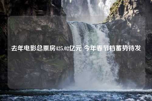 去年电影总票房425.02亿元 今年春节档蓄势待发