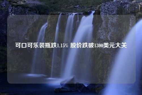 可口可乐装瓶跌1.15% 股价跌破1300美元大关